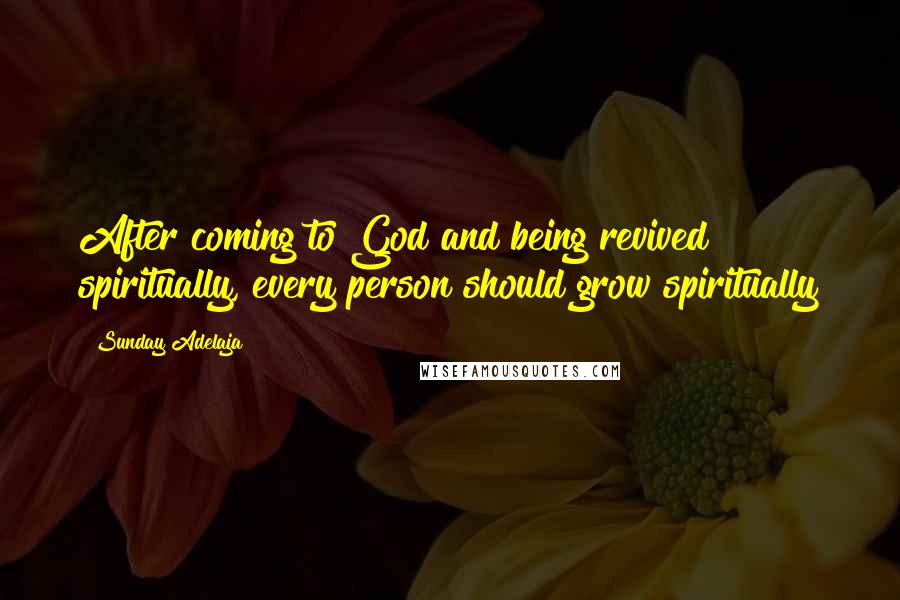 Sunday Adelaja Quotes: After coming to God and being revived spiritually, every person should grow spiritually