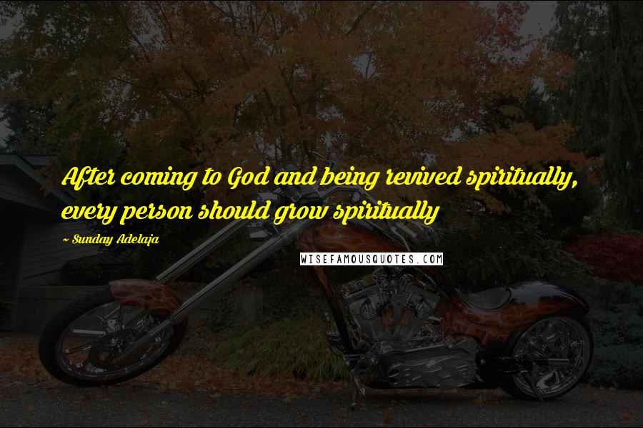 Sunday Adelaja Quotes: After coming to God and being revived spiritually, every person should grow spiritually