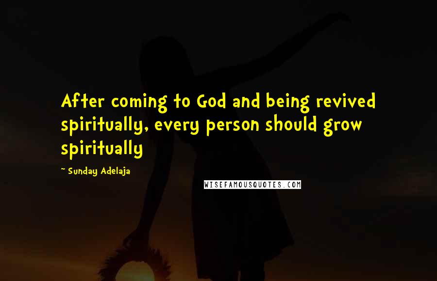 Sunday Adelaja Quotes: After coming to God and being revived spiritually, every person should grow spiritually