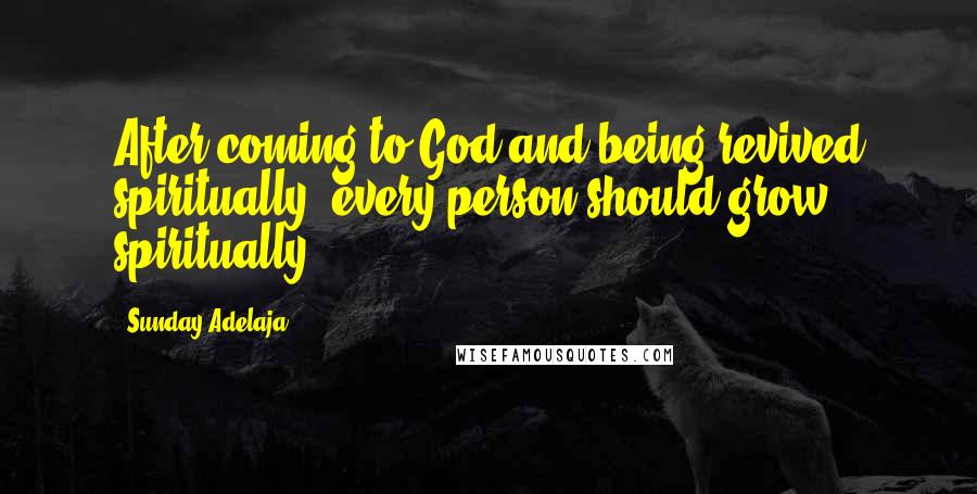 Sunday Adelaja Quotes: After coming to God and being revived spiritually, every person should grow spiritually