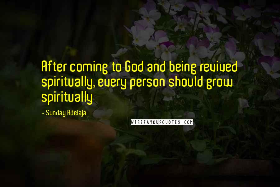 Sunday Adelaja Quotes: After coming to God and being revived spiritually, every person should grow spiritually