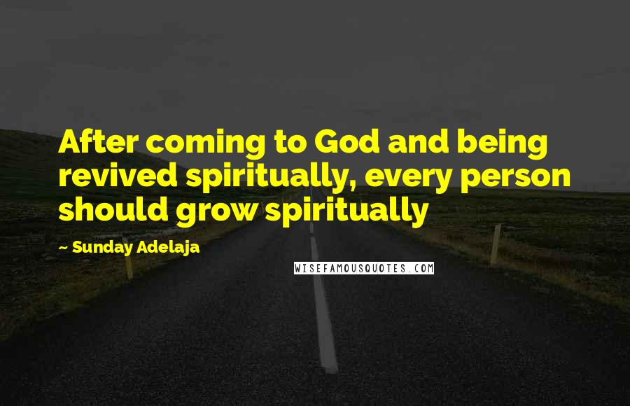 Sunday Adelaja Quotes: After coming to God and being revived spiritually, every person should grow spiritually