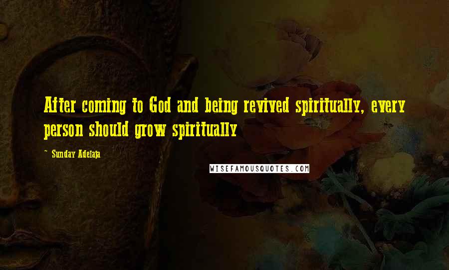 Sunday Adelaja Quotes: After coming to God and being revived spiritually, every person should grow spiritually