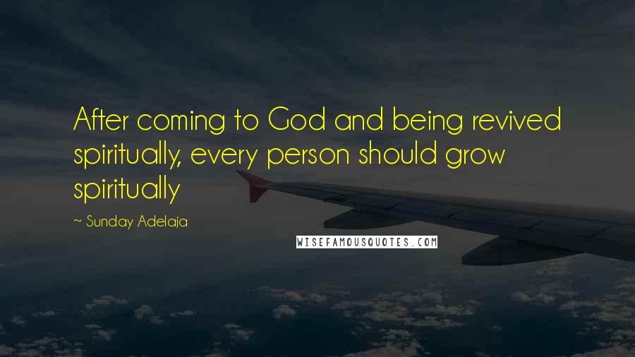 Sunday Adelaja Quotes: After coming to God and being revived spiritually, every person should grow spiritually
