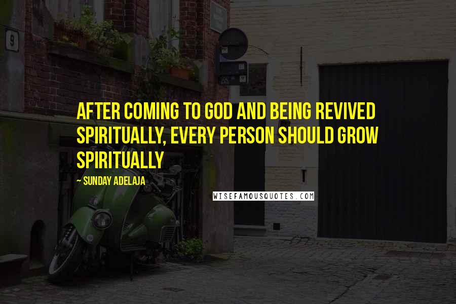 Sunday Adelaja Quotes: After coming to God and being revived spiritually, every person should grow spiritually