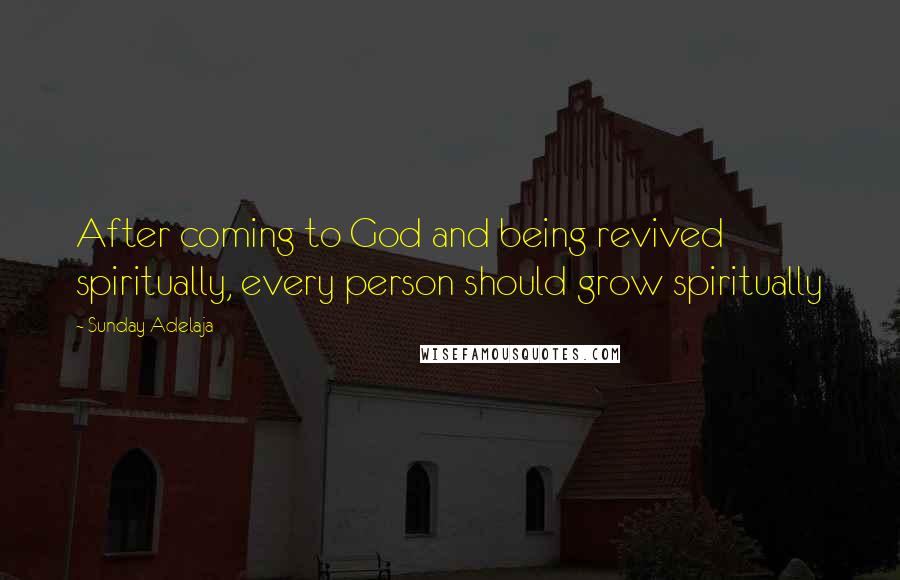 Sunday Adelaja Quotes: After coming to God and being revived spiritually, every person should grow spiritually