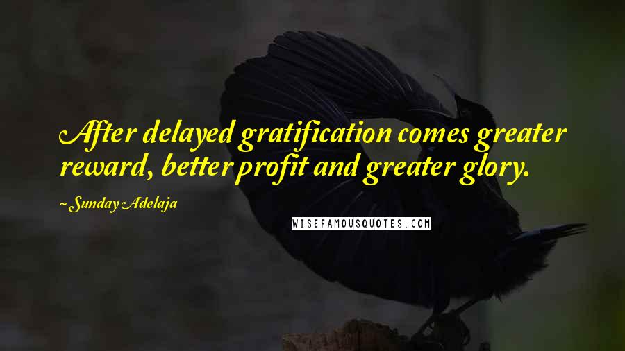 Sunday Adelaja Quotes: After delayed gratification comes greater reward, better profit and greater glory.