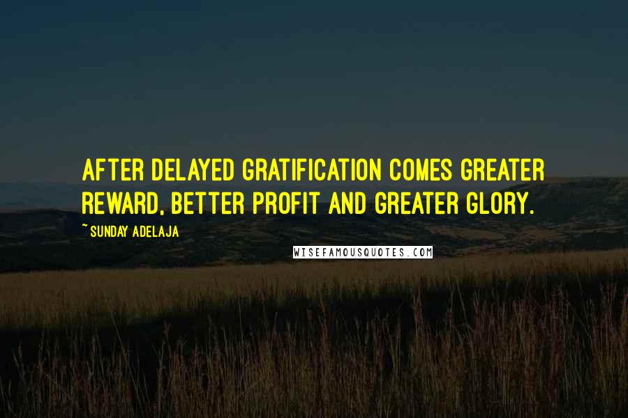 Sunday Adelaja Quotes: After delayed gratification comes greater reward, better profit and greater glory.