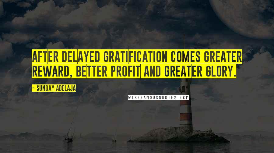 Sunday Adelaja Quotes: After delayed gratification comes greater reward, better profit and greater glory.