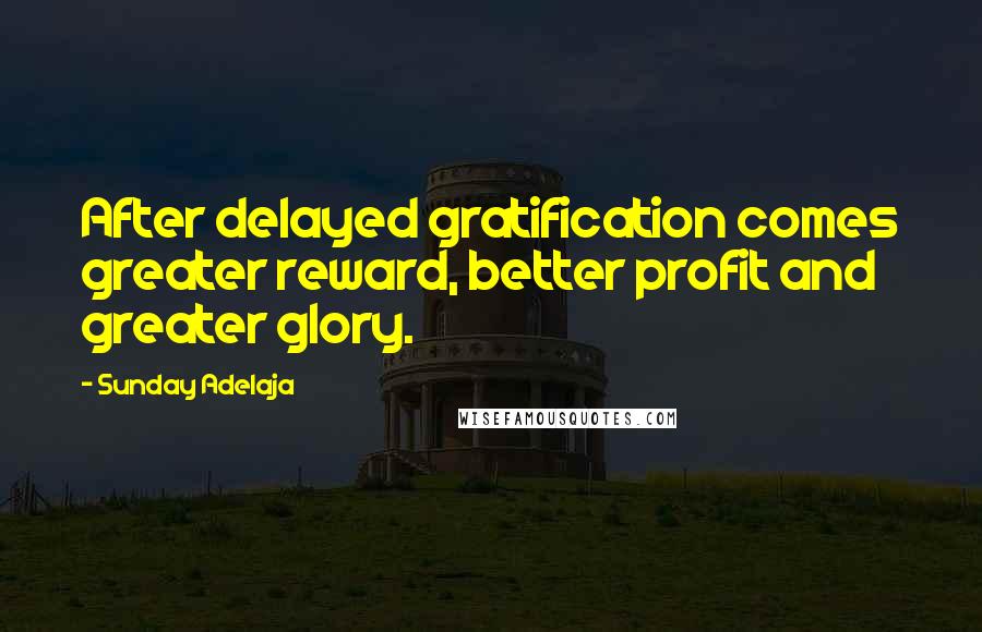 Sunday Adelaja Quotes: After delayed gratification comes greater reward, better profit and greater glory.