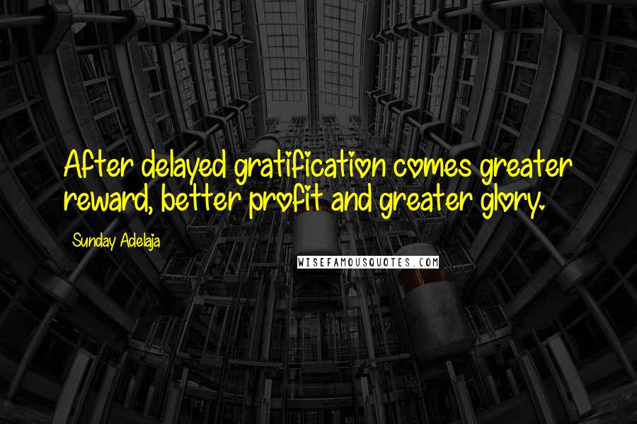 Sunday Adelaja Quotes: After delayed gratification comes greater reward, better profit and greater glory.