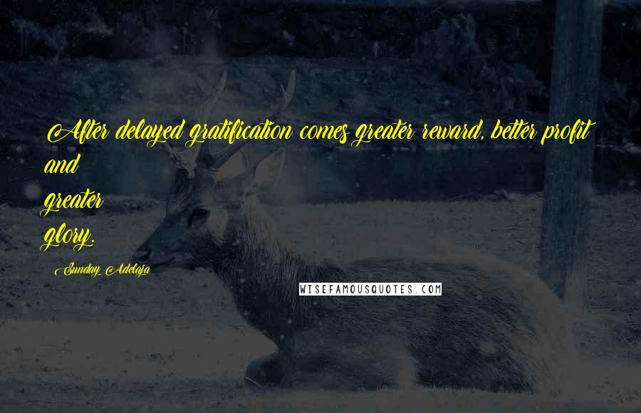 Sunday Adelaja Quotes: After delayed gratification comes greater reward, better profit and greater glory.