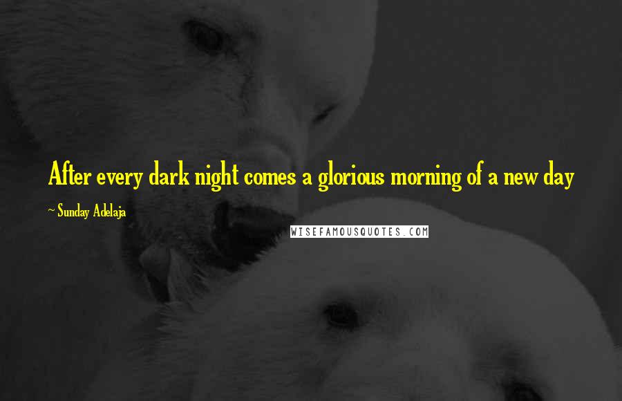 Sunday Adelaja Quotes: After every dark night comes a glorious morning of a new day