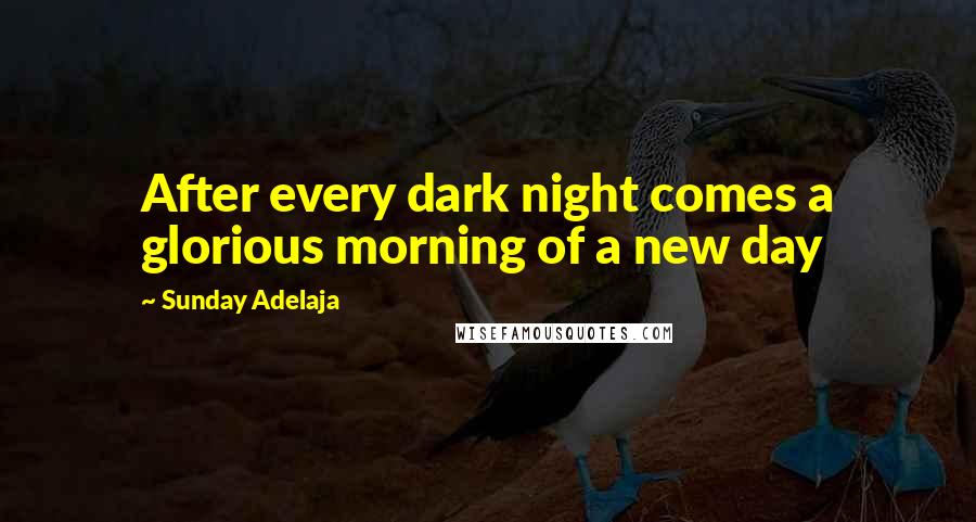 Sunday Adelaja Quotes: After every dark night comes a glorious morning of a new day