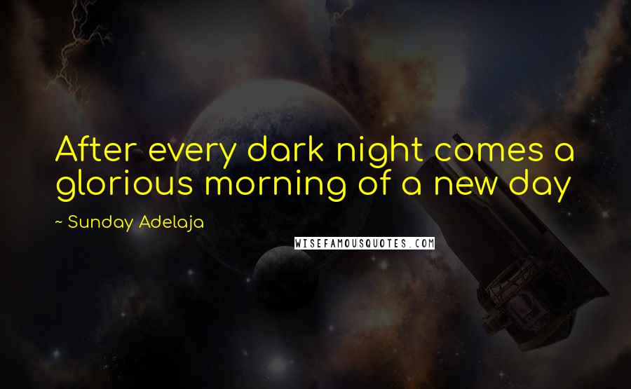 Sunday Adelaja Quotes: After every dark night comes a glorious morning of a new day