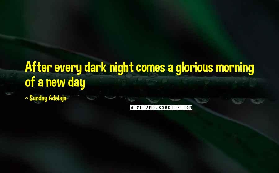 Sunday Adelaja Quotes: After every dark night comes a glorious morning of a new day