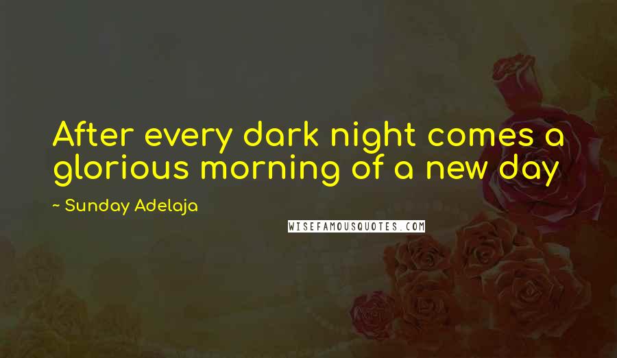 Sunday Adelaja Quotes: After every dark night comes a glorious morning of a new day