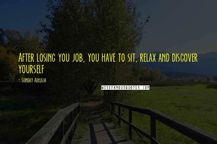 Sunday Adelaja Quotes: After losing you job, you have to sit, relax and discover yourself