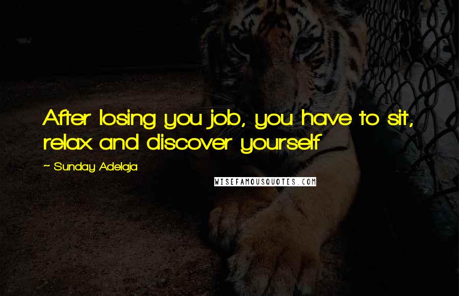 Sunday Adelaja Quotes: After losing you job, you have to sit, relax and discover yourself