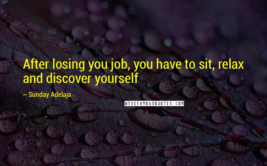 Sunday Adelaja Quotes: After losing you job, you have to sit, relax and discover yourself