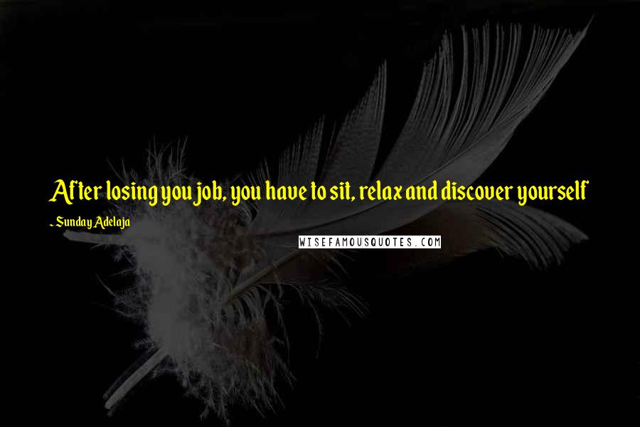 Sunday Adelaja Quotes: After losing you job, you have to sit, relax and discover yourself