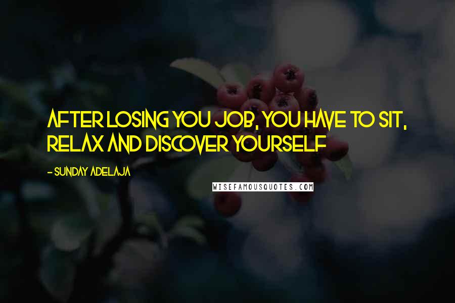 Sunday Adelaja Quotes: After losing you job, you have to sit, relax and discover yourself