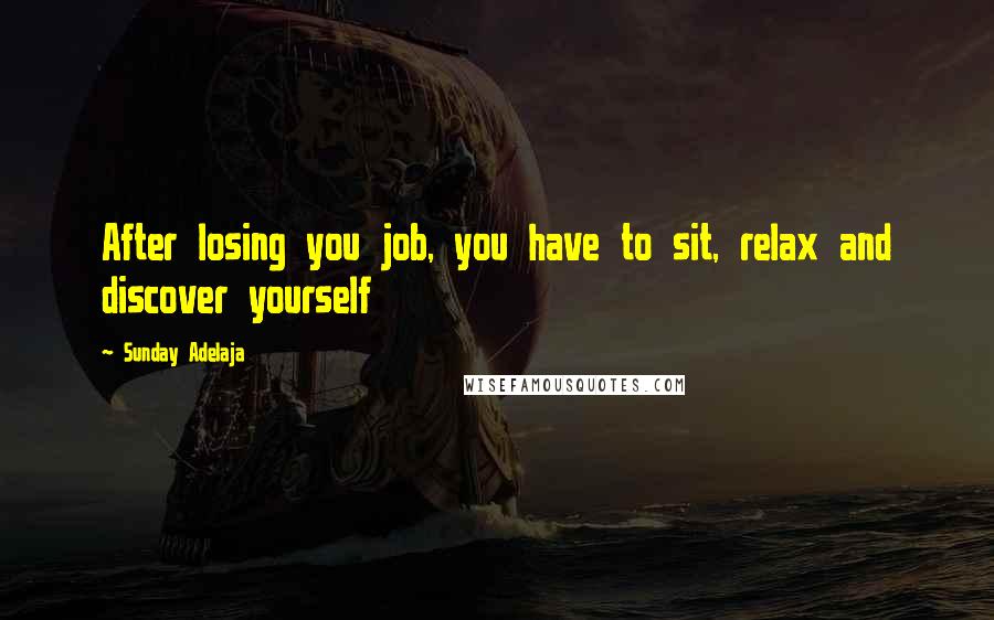 Sunday Adelaja Quotes: After losing you job, you have to sit, relax and discover yourself