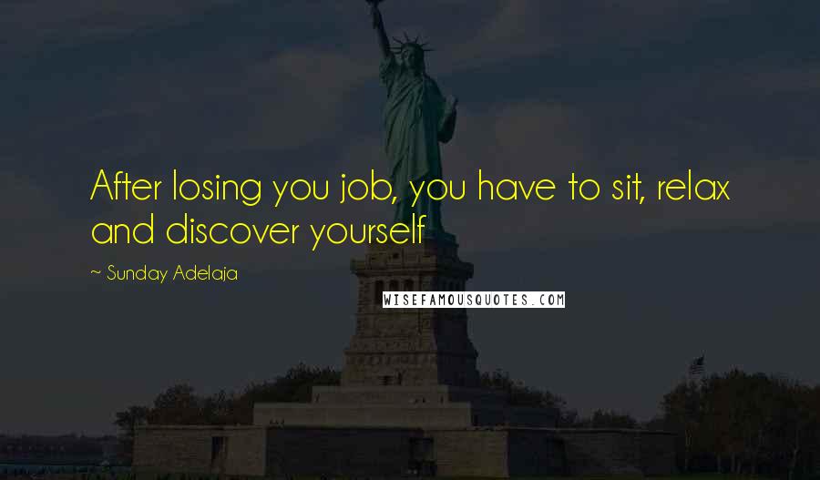 Sunday Adelaja Quotes: After losing you job, you have to sit, relax and discover yourself