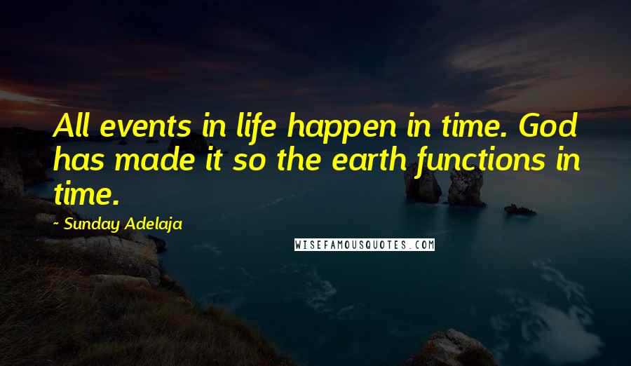 Sunday Adelaja Quotes: All events in life happen in time. God has made it so the earth functions in time.