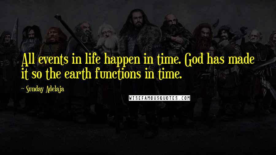 Sunday Adelaja Quotes: All events in life happen in time. God has made it so the earth functions in time.