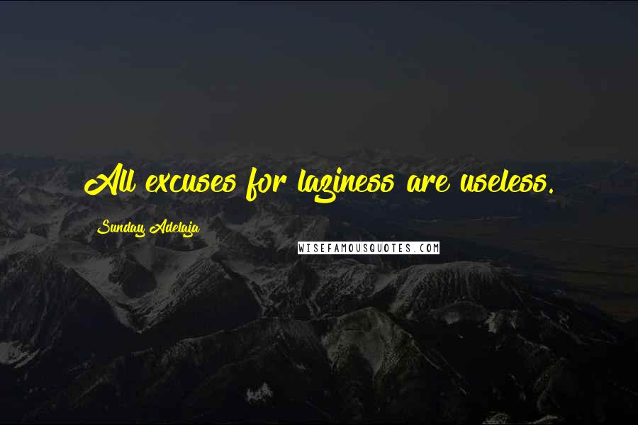 Sunday Adelaja Quotes: All excuses for laziness are useless.