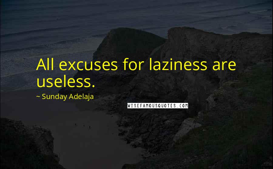Sunday Adelaja Quotes: All excuses for laziness are useless.