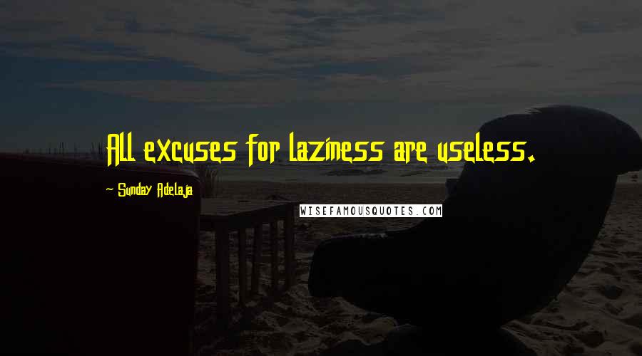 Sunday Adelaja Quotes: All excuses for laziness are useless.