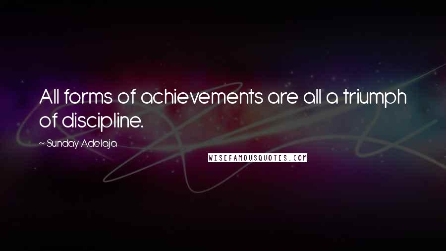 Sunday Adelaja Quotes: All forms of achievements are all a triumph of discipline.