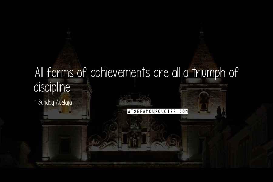 Sunday Adelaja Quotes: All forms of achievements are all a triumph of discipline.