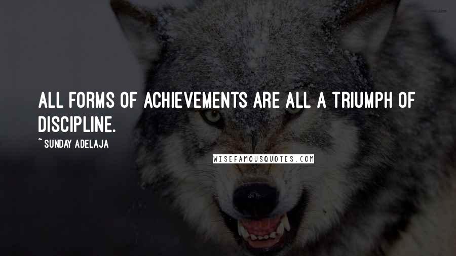 Sunday Adelaja Quotes: All forms of achievements are all a triumph of discipline.