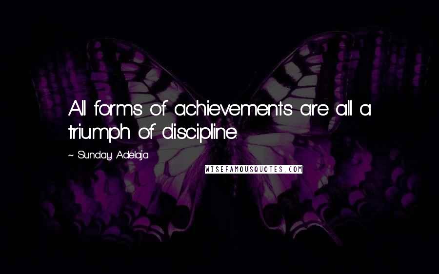 Sunday Adelaja Quotes: All forms of achievements are all a triumph of discipline.