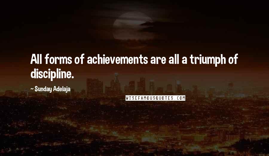 Sunday Adelaja Quotes: All forms of achievements are all a triumph of discipline.