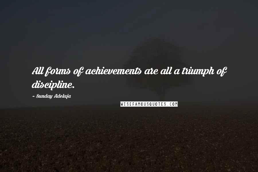 Sunday Adelaja Quotes: All forms of achievements are all a triumph of discipline.