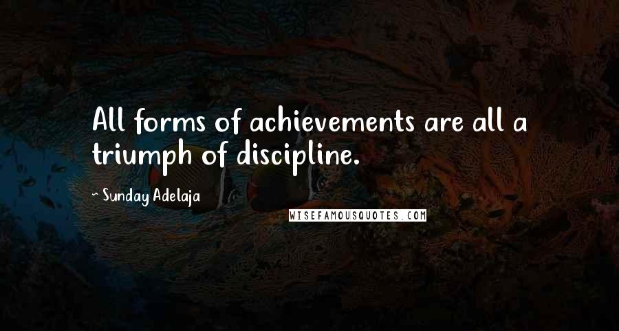 Sunday Adelaja Quotes: All forms of achievements are all a triumph of discipline.