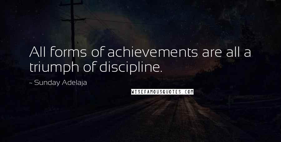 Sunday Adelaja Quotes: All forms of achievements are all a triumph of discipline.