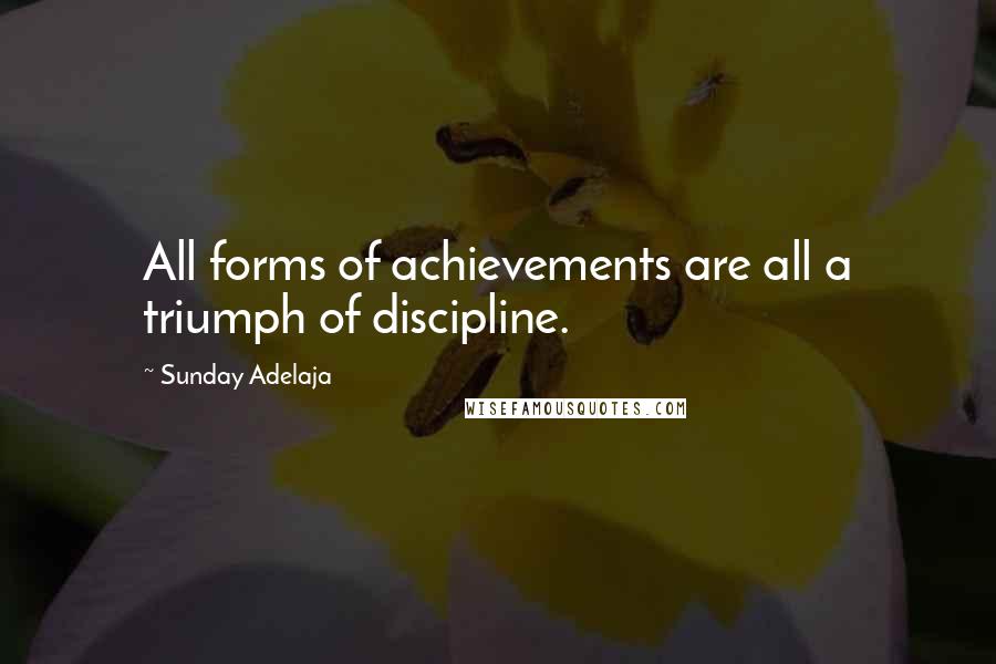 Sunday Adelaja Quotes: All forms of achievements are all a triumph of discipline.