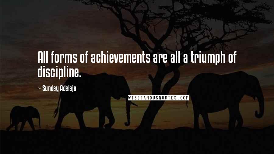 Sunday Adelaja Quotes: All forms of achievements are all a triumph of discipline.