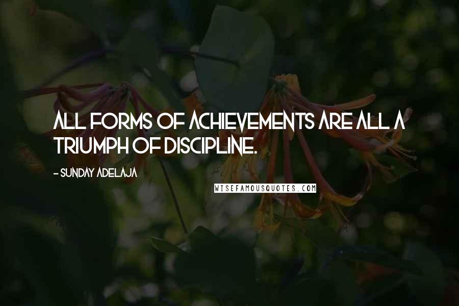 Sunday Adelaja Quotes: All forms of achievements are all a triumph of discipline.