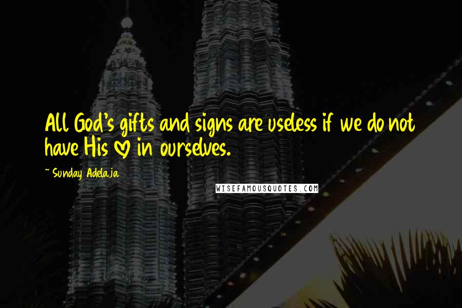 Sunday Adelaja Quotes: All God's gifts and signs are useless if we do not have His love in ourselves.