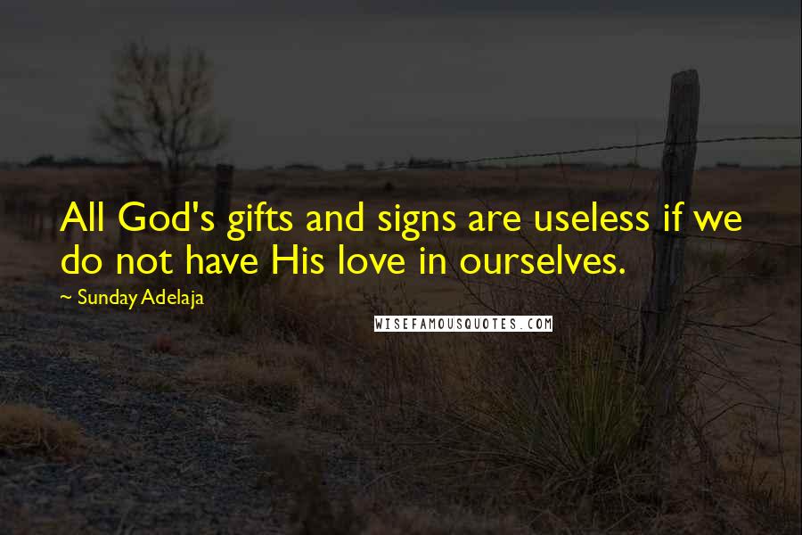 Sunday Adelaja Quotes: All God's gifts and signs are useless if we do not have His love in ourselves.