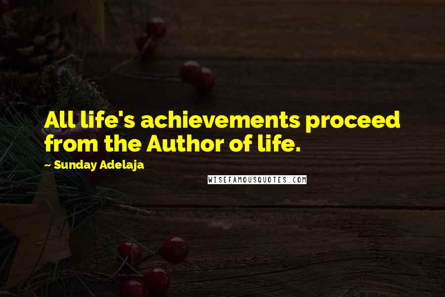 Sunday Adelaja Quotes: All life's achievements proceed from the Author of life.