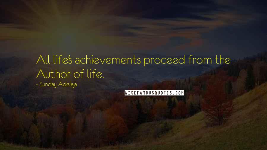 Sunday Adelaja Quotes: All life's achievements proceed from the Author of life.