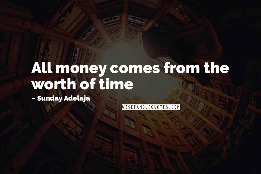 Sunday Adelaja Quotes: All money comes from the worth of time