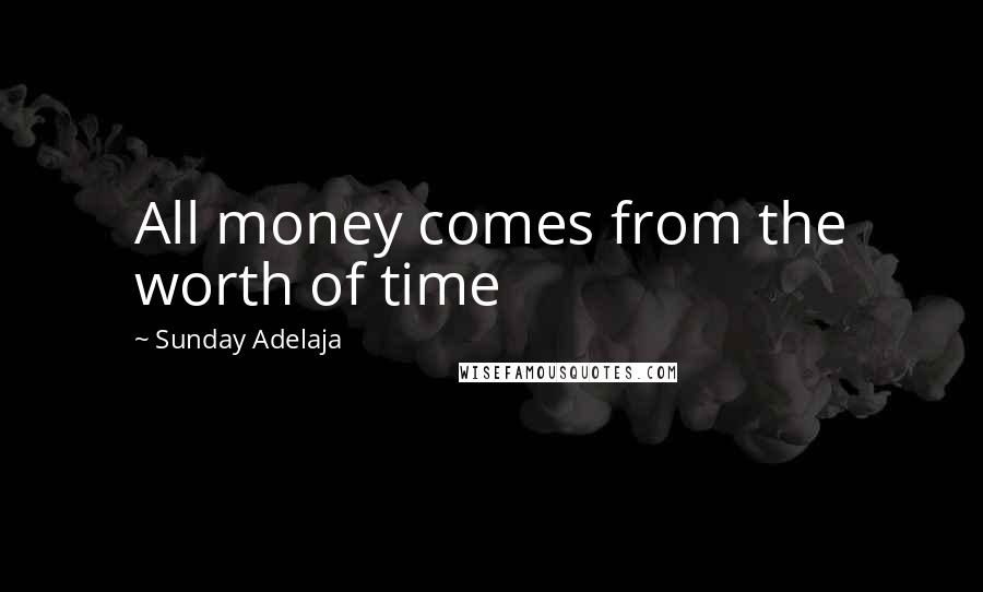 Sunday Adelaja Quotes: All money comes from the worth of time